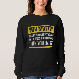 You Matter Unless You Multiply Then You Energy Ph Sweatshirt