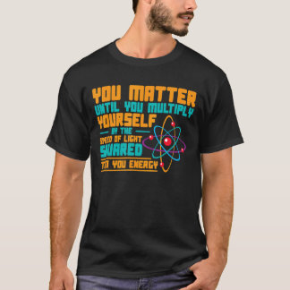 You Matter Until You Multiply Yourself By The Spee T-Shirt