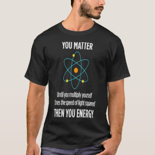 You Matter You Energy Funny Physicist Physics Love T-Shirt