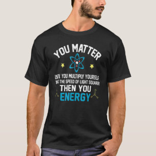 You Matter You Energy Physicist Physical Science T-Shirt