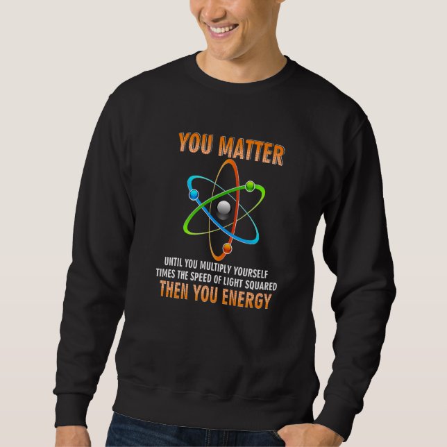 You Matter You Energy  Physicist Physics Sweatshirt (Front)