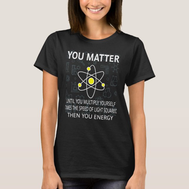 You Matter You Energy   Physicist Physics   T-Shirt (Front)