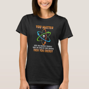 You Matter You Energy  Physicist Physics T-Shirt