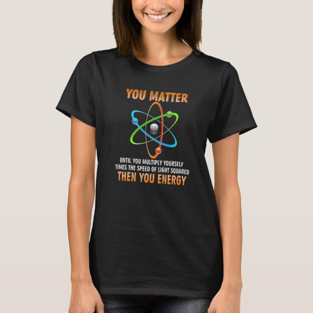 You Matter You Energy  Physicist Physics T-Shirt (Front)