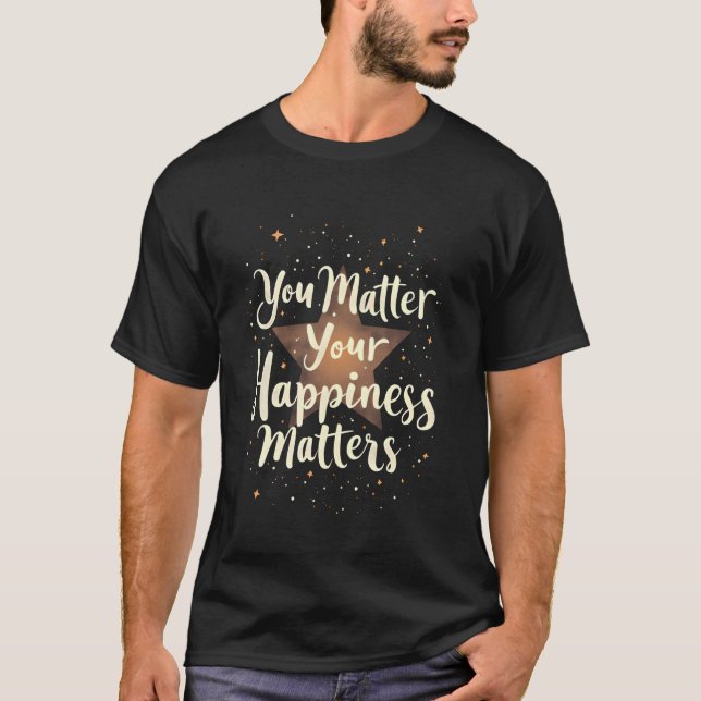 You Matter Your Happiness Matters Positive Motivat T-Shirt (Front)