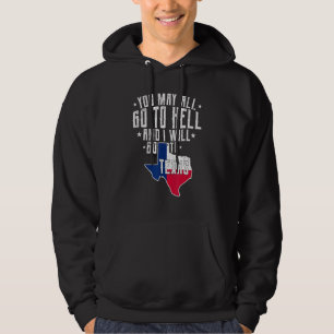 You May All Go To Hell And I Will Go To Texas- Tex Hoodie