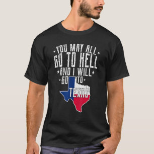 You May All Go To Hell And I Will Go To Texas- Tex T-Shirt