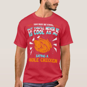 You May Be Cool Eating Whole Chicken T-Shirt