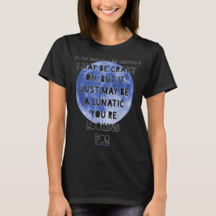 YOU MAY BE RIGHT I MAY BE CRAZY u2026 LUNATIC YOUu T-Shirt