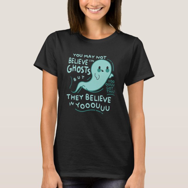 You May Not Believe In Ghosts But They Believe In  T-Shirt (Front)