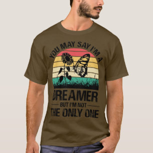 You May Say Im A Dreamer But Im Not The Only One B T-Shirt