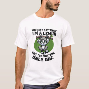 YOU MAY SAY THAT I'M A LEMUR BUT I'M NOT THE ONLY  T-Shirt