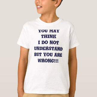 YOU MAY THINK I DO NOT UNDERSTANDBUT YOU ARE WR... T-Shirt