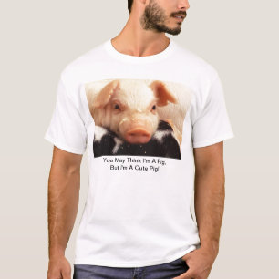 You May Think I'm A Pig, But I'm A Cute Pig! T-Shirt