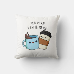 You Mean A Latte To Me Funny Coffee Pun  Cushion