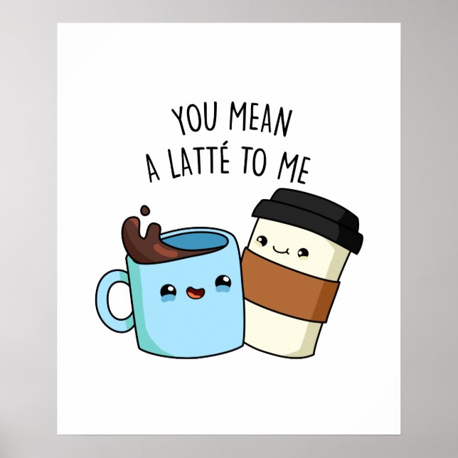 You Mean A Latte To Me Funny Coffee Pun Poster (Front)