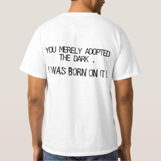 You merely adopted the dark. I was born on it ! T-Shirt