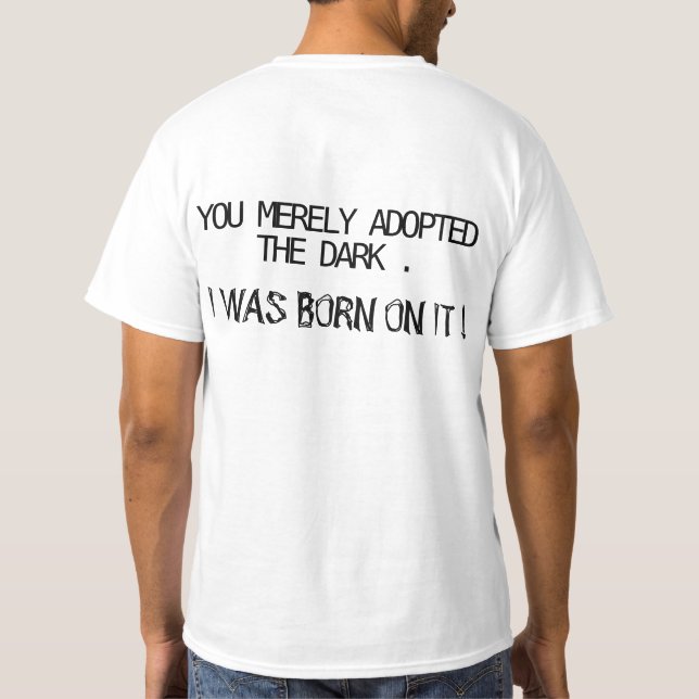 You merely adopted the dark. I was born on it ! T-Shirt (Back)