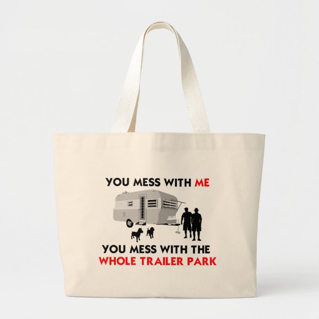 You mess w/ me, you mess w/ the whole trailer park large tote bag (Front)