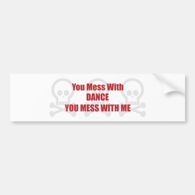 You Mess With Dance You Mess With Me Bumper Sticker (Front)