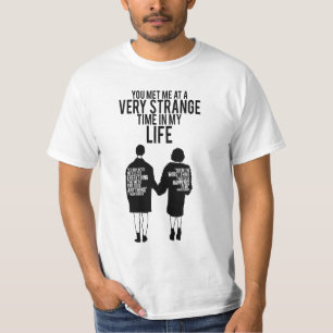 YOU MET ME AT A VERY STRANGE TIME IN MY LIFE T-Shirt