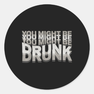 You Might Be Drunk _1  Classic Round Sticker