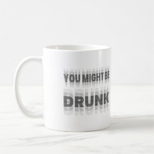 You Might Be Drunk Coffee Mug