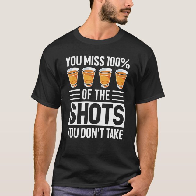 You Miss 100 Of The Shots You Don't Take  Drinking T-Shirt (Front)