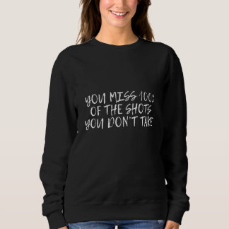 You Miss 100 Of The Shots You Don't Take     Sweatshirt