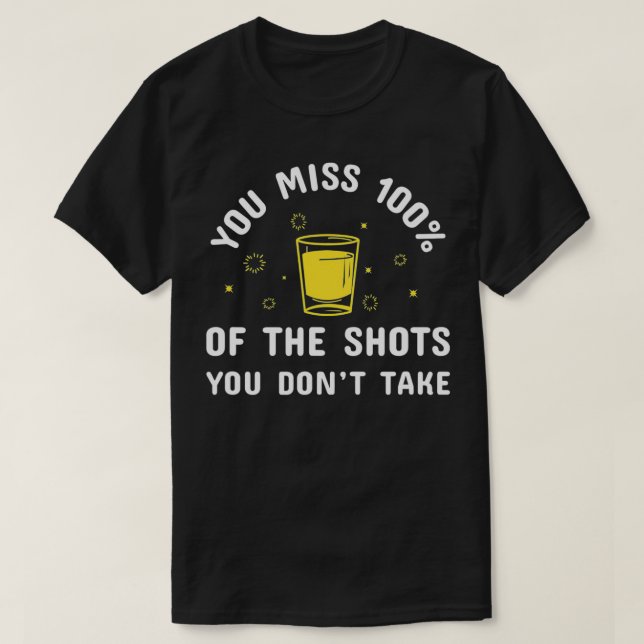You Miss 100 Percent Of The Alcohol Shots You Dont T-Shirt (Design Front)