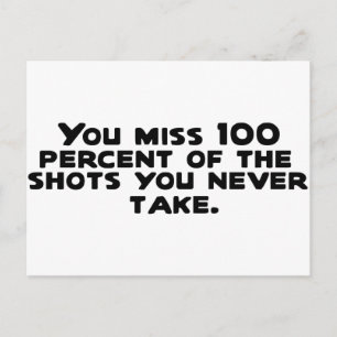 You miss 100 percent of the shots you never take.. postcard