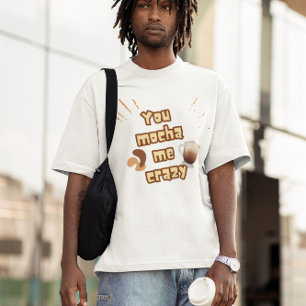You Mocha Me Crazy – Coffee Pun Design T-Shirt