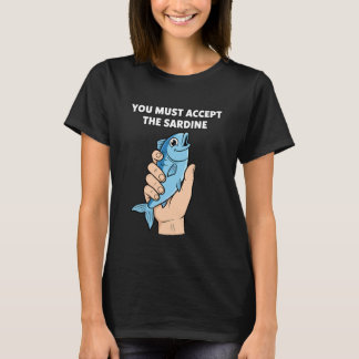 You Must Accept The Sardine - Funny Fish Humor T-Shirt