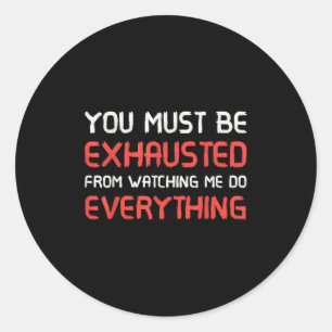 You Must Be Exhausted From Watching Me Do Everythi Classic Round Sticker