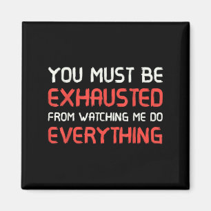 You Must Be Exhausted From Watching Me Do Everythi Magnet