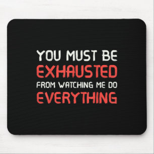 You Must Be Exhausted From Watching Me Do Everythi Mouse Mat
