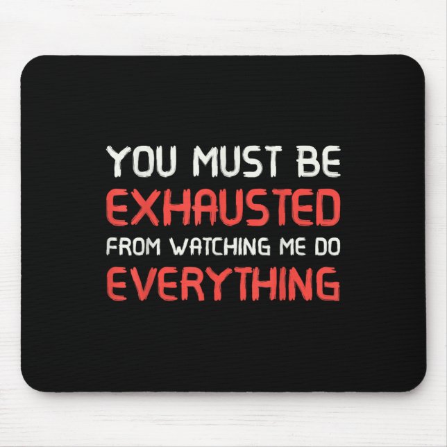 You Must Be Exhausted From Watching Me Do Everythi Mouse Mat (Front)