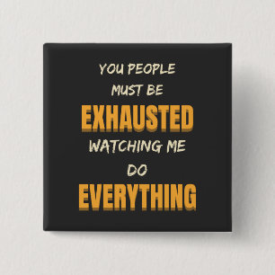 You Must Be Exhausted Watching Me Do Everything 15 Cm Square Badge