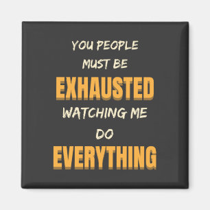 You Must Be Exhausted Watching Me Do Everything   Magnet