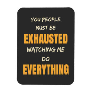 You Must Be Exhausted Watching Me Do Everything  Magnet