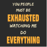 You Must Be Exhausted Watching Me Do Everything   Standing Photo Sculpture<br><div class="desc">You People Must Be Exhausted Watching Me Do Everything design for the people who do all the work and make all the effort. It can be also given as a birthday, Mother's Day, Father's Day, Thanksgiving, Halloween, or Christmas gift to yourself, grandma, grandma, dad, mum, sister, or friends. Makes a...</div>