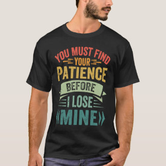 You Must Find Your Patience Before I Lose Mine T-Shirt