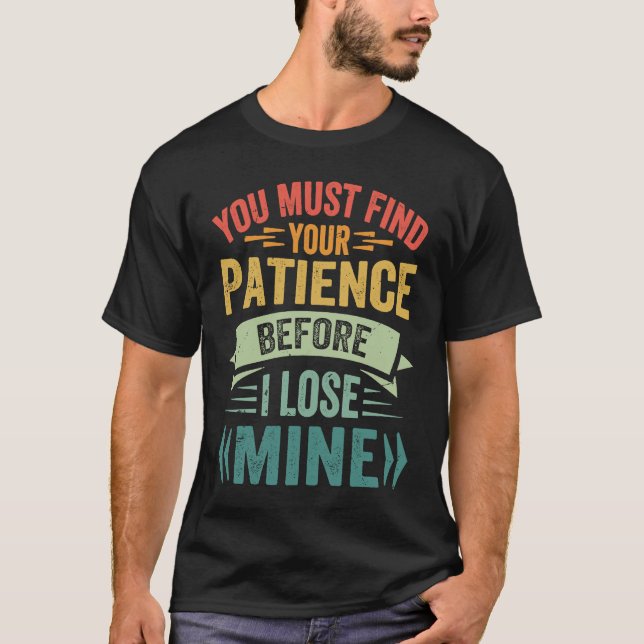 You Must Find Your Patience Before I Lose Mine T-Shirt (Front)