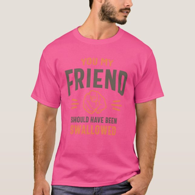You My Friend Funny Sarcastic Humour family T-Shirt (Front)