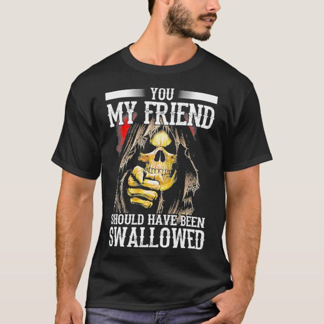 You My Friend Should Have Been Swallowed T-Shirt (Front)