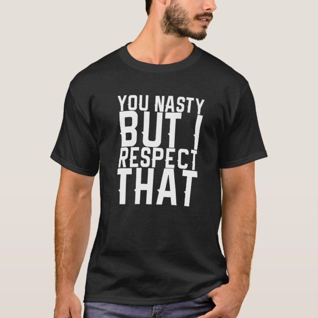 You Nasty But I Respect That   T-Shirt (Front)