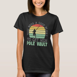 You Need A Good Plant To Get High Pole Vault Pole  T-Shirt