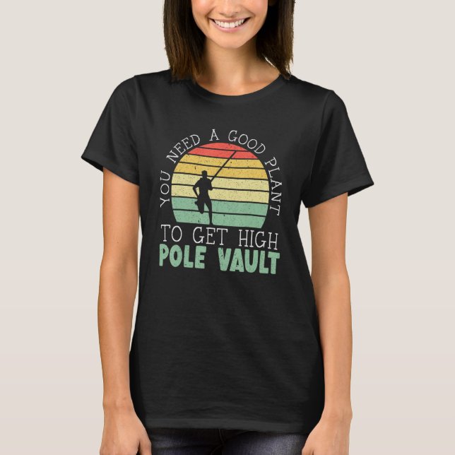You Need A Good Plant To Get High Pole Vault Pole  T-Shirt (Front)