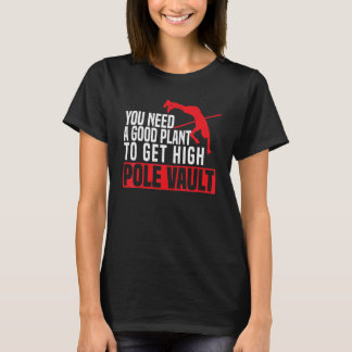 You Need A Good Plant To Get High Pole Vault Pole  T-Shirt