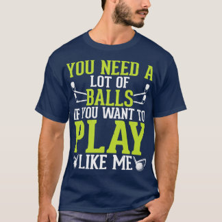 You Need A Lot Of Balls If You Want To Play Like M T-Shirt